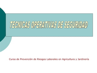 Curso de Prevención de Riesgos Laborales en Agricultura y Jardinería TECNICAS OPERATIVAS DE SEGURIDAD 