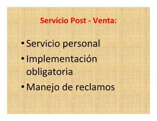 Servicio Post - Venta:

• Servicio personal
• Implementación
  obligatoria
• Manejo de reclamos
 