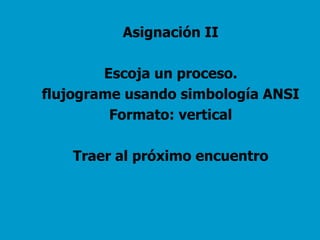 Asignación II Escoja un proceso. flujograme usando simbología ANSI Formato: vertical Traer al próximo encuentro 