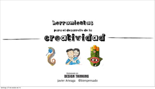 Herramientas
para el desarrollo de la

Creatividad

Diplomado en

DESIGN THINKING
Javier Arteaga @bienpensado
domingo, 27 de octubre de 13

 