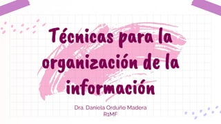Dra. Daniela Orduño Madera
R1MF
Técnicas para la
organización de la
información
 