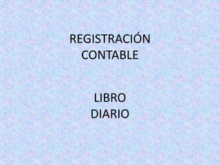 REGISTRACIÓN
  CONTABLE


   LIBRO
   DIARIO
 