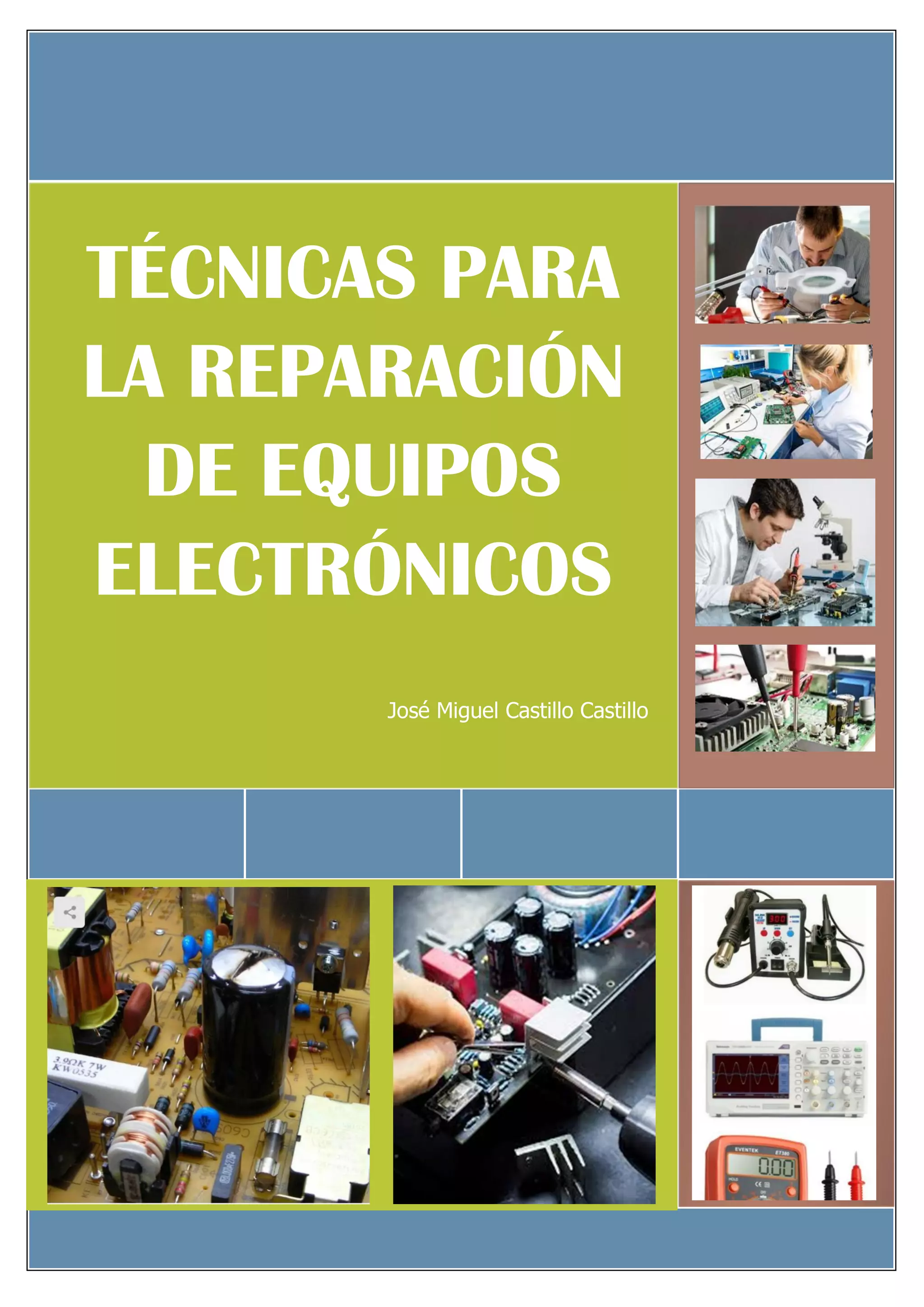 1
TÉCNICAS PARA
LA REPARACIÓN
DE EQUIPOS
ELECTRÓNICOS
José Miguel Castillo Castillo
 