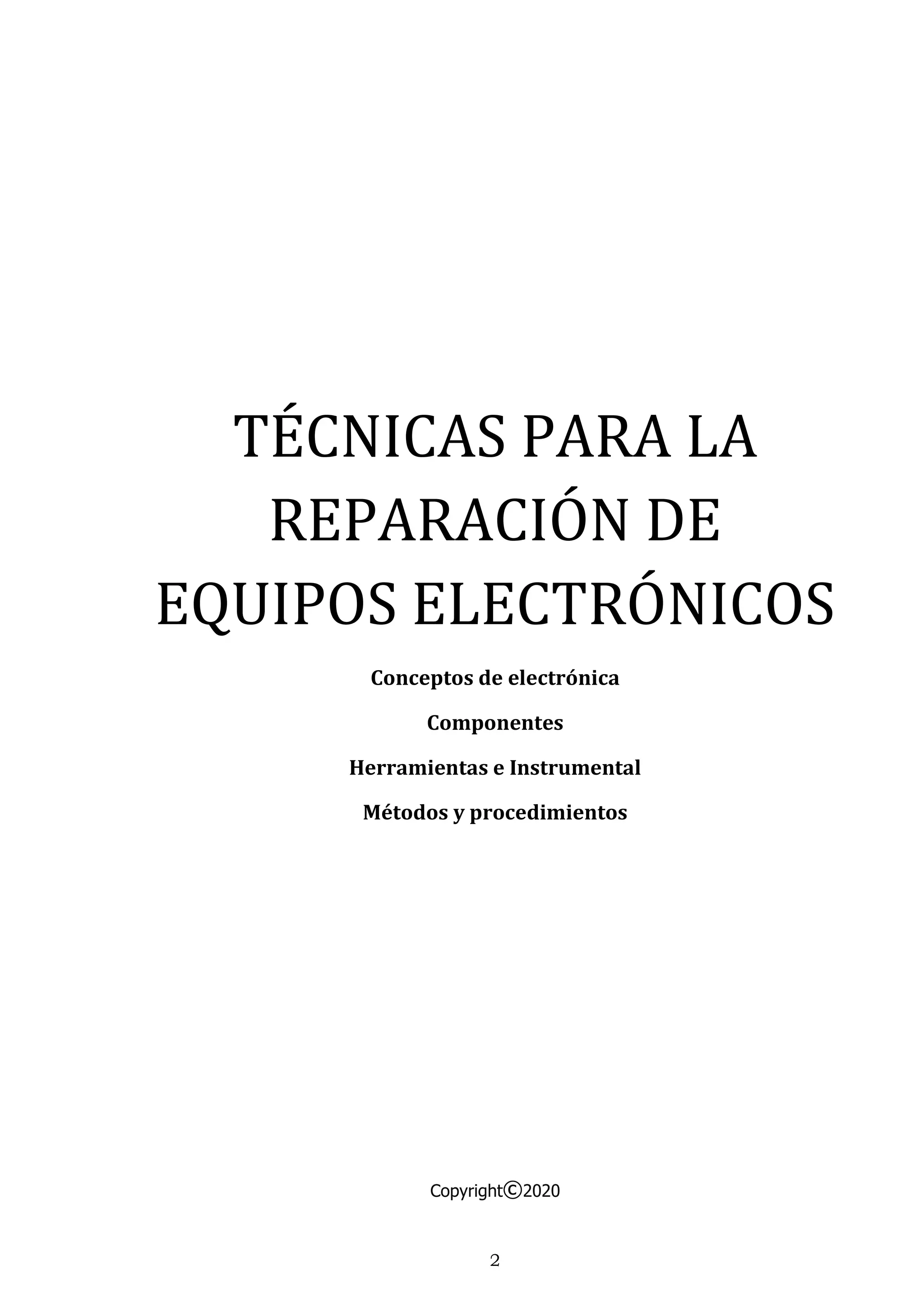 2
TÉCNICAS PARA LA
REPARACIÓN DE
EQUIPOS ELECTRÓNICOS
Conceptos de electrónica
Componentes
Herramientas e Instrumental
Métodos y procedimientos
Copyright©2020
 