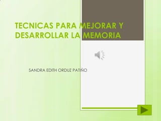 TECNICAS PARA MEJORAR Y
DESARROLLAR LA MEMORIA



  SANDRA EDITH ORDUZ PATIÑO
 