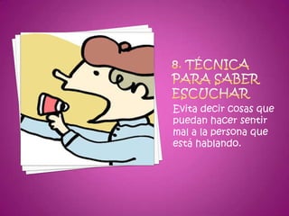 8. Técnica para saber escucharEvita decir cosas que puedan hacer sentir mal a la persona que está hablando.