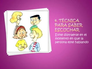 4. Técnica para saber escucharEvite distraerse en el momento en que la persona este hablando