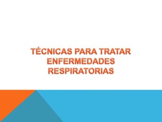 Tecnicas para tratar enfermedades respiratorias