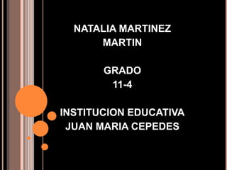 NATALIA MARTINEZ 
MARTIN 
GRADO 
11-4 
INSTITUCION EDUCATIVA 
JUAN MARIA CEPEDES 
 