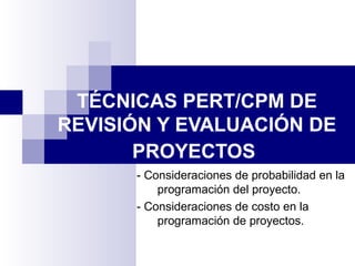 TÉCNICAS PERT/CPM DE
REVISIÓN Y EVALUACIÓN DE
PROYECTOS
- Consideraciones de probabilidad en la
programación del proyecto.
- Consideraciones de costo en la
programación de proyectos.
 
