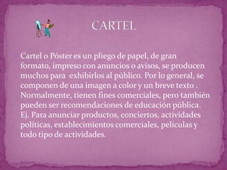 Cartel o Póster es un pliego de papel, de gran formato, impreso con anuncios o avisos, se producen muchos para  exhibirlos...