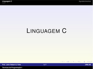Linguagem C Agradecimentos
LINGUAGEM C
Prof. John Hebert S. Felix 3/7 UNILAB
Técnicas de Programação I
 