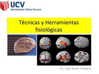 Técnicas y Herramientas
      fisiológicas




               Ps. José David Tirado R.
 