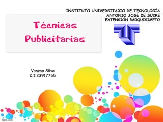 Técnicas
Publicitarias
INSTITUTO UNIVERSITARIO DE TECNOLOGÍA
ANTONIO JOSÉ DE SUCRE
EXTENSIÓN BARQUISIMETO
Vanesa Silva
C.I.23917755
 