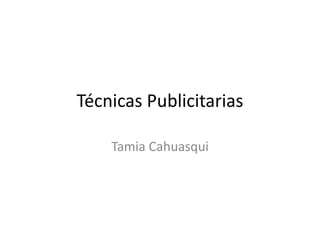 Técnicas Publicitarias
Tamia Cahuasqui
 