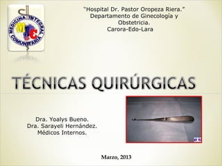“Hospital Dr. Pastor Oropeza Riera.”
Departamento de Ginecología y
Obstetricia.
Carora-Edo-Lara
Dra. Yoalys Bueno.
Dra. Sarayeli Hernández.
Médicos Internos.
Marzo, 2013
 