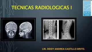 TECNICAS RADIOLOGICAS I
LRI. DEIDY ANDREA CASTILLO BRITO.
 