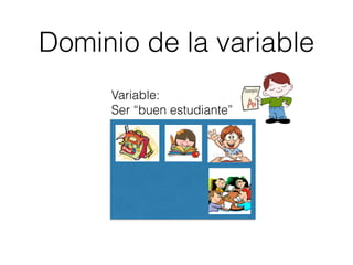 Dominio de la variable
Variable:
Ser “buen estudiante”
 