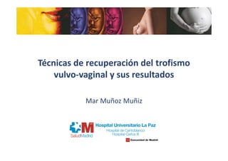 Técnicas de recuperación del trofismo
vulvo-vaginal y sus resultados
Mar Muñoz Muñiz
 
