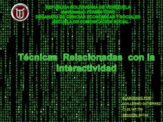 REPUBLICA BOLIVARIANA DE VENEZUELA  UNIVERSIDAD FERMÍN TORO DECANATO DE CIENCIAS ECONOMICAS Y SOCIALES       ESCUELA DE COMUNICACIÓN SOCIAL Técnicas  Relacionadas  con la  Interactividad Elaborado por: Guillermo Gutiérrez CI:20.187.750 Sección: M-726 