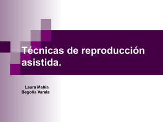Técnicas de reproducción asistida.   Laura Mahía Begoña Varela 