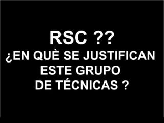 RSC ?? ¿EN QUÈ SE JUSTIFICAN  ESTE GRUPO  DE TÉCNICAS ? Universidad CAECE Buenos Aires PORTAL RRPP.NET RED IBEROAMERICANA DE PROFESIONALES GRADUADOS EN RRPP © Dr. Palencia-Lefler 2009 