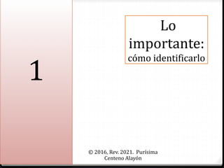 Lo
importante:
cómo identificarlo
© 2016, Rev. 2021. Purísima
Centeno Alayón
1
 