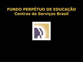 FUNDO PERPÉTUO DE EDUCAÇÃO Centros  de  Serviços Brasil www.guiacallcenter.com 