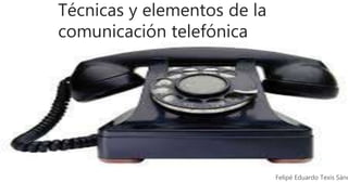 Técnicas y elementos de la
comunicación telefónica
Felipé Eduardo Texis Sánc
 