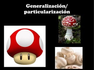 Generalización/
particularización
 