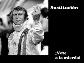 Sustitución
¡Que te den!




     ¡Vete
     a la mierda!
 