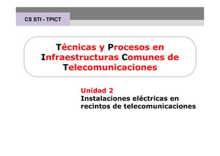 Técnicas y Procesos en
Infraestructuras Comunes de
Telecomunicaciones
Unidad 2
Instalaciones eléctricas en
recintos de telecomunicaciones
CS STI - TPICT
 