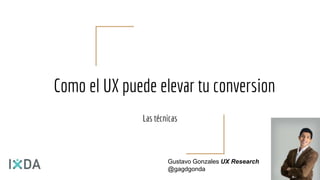 Como el UX puede elevar tu conversion
Las técnicas
Gustavo Gonzales UX Research
@gagdgonda
 