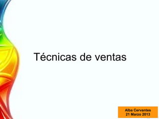 Técnicas de ventas
Alba Cervantes
21 Marzo 2013
 