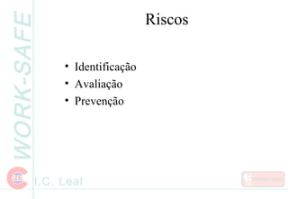 WORK-SAFE
I.C. Leal
Riscos
• Identificação
• Avaliação
• Prevenção
 