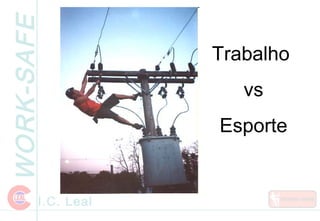 WORK-SAFE
I.C. Leal
Trabalho
vs
Esporte
 