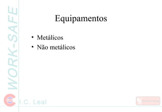 WORK-SAFE
I.C. Leal
Equipamentos
• Metálicos
• Não metálicos
 