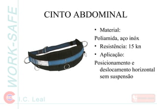 WORK-SAFE
I.C. Leal
CINTO ABDOMINAL
• Material:
Poliamida, aço inóx
• Resistência: 15 kn
• Aplicação:
Posicionamento e
deslocamento horizontal
sem suspensão
 