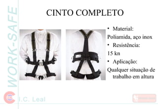 WORK-SAFE
I.C. Leal
CINTO COMPLETO
• Material:
Poliamida, aço inox
• Resistência:
15 kn
• Aplicação:
Qualquer situação de
trabalho em altura
 