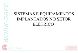 WORK-SAFE
I.C. Leal
SISTEMAS E EQUIPAMENTOS
IMPLANTADOS NO SETOR
ELÉTRICO
 