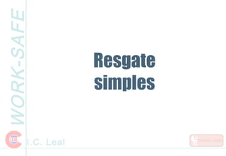 WORK-SAFE
I.C. Leal
Resgate
simples
 