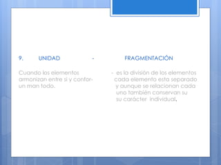 9. UNIDAD - FRAGMENTACIÓN
Cuando los elementos - es la división de los elementos
armonizan entre si y confor- cada elemento esta separado
un man todo. y aunque se relacionan cada
uno también conservan su
su carácter individual.
 