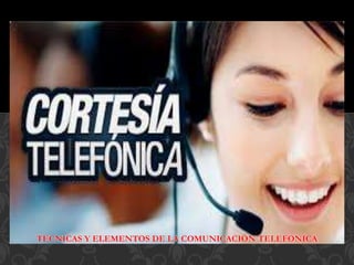 TECNICAS Y ELEMENTOS DE LA COMUNICACIÓN TELEFONICA
 