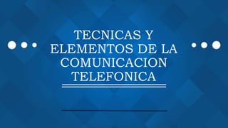 TECNICAS Y
ELEMENTOS DE LA
COMUNICACION
TELEFONICA
 