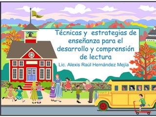 Técnicas y estrategias de
    enseñanza para el
 desarrollo y comprensión
        de lectura
 Lic. Alexis Raúl Hernández Mejía
 