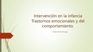 Intervención en la infancia
Trastornos emocionales y del
comportamiento.
Susana Alonso Ruesgas
 