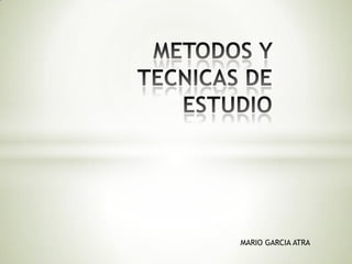 METODOS Y TECNICAS DE ESTUDIO MARIO GARCIA ATRA 