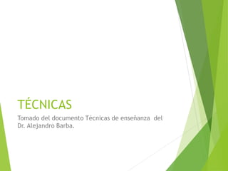 TÉCNICAS
Tomado del documento Técnicas de enseñanza del
Dr. Alejandro Barba.
 