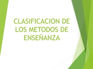 CLASIFICACION DE
LOS METODOS DE
ENSEÑANZA
 