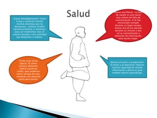 SaludMueve una Pierna:  La falta de sangre es una causa muy común de falta de concentración. Si te has encontrado sentado durante un largo tiempo, mueve una de tus piernas durante un minuto o dos así tu concentración y retención de información, será mucho mejor.¡Come Saludablemente!: Come frutas y verduras! Existen muchas personas que no desayunan,  nuestro cerebro necesita proteínas y vitaminas, pues así rendiremos mas en nuestro estudio u otra actividad que deseemos a realizar.Como unas onces ligeras: El comer muchos alimentos podría causarnos sueño, pero podemos tomar ventaja de esto, tomando una pequeña siesta para pensar.Elimina el estrés y la depresión:  El estrés y la depresión reducen nuestra capacidad de retener información y afecta en gran medida nuestro aprendizaje.